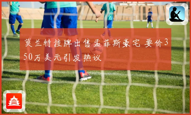 莫兰特挂牌出售孟菲斯豪宅 要价350万美元引发热议