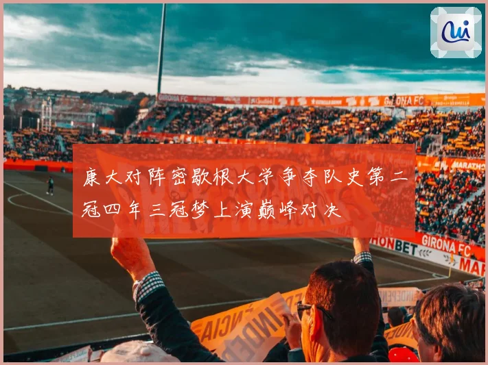 康大对阵密歇根大学争夺队史第二冠四年三冠梦上演巅峰对决