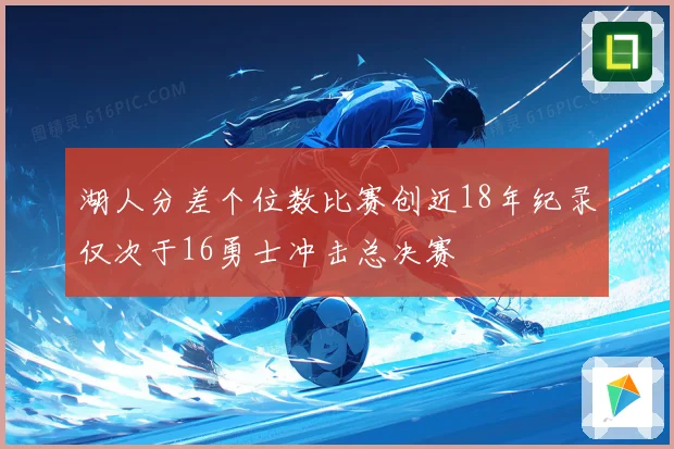 湖人分差个位数比赛创近18年纪录仅次于16勇士冲击总决赛