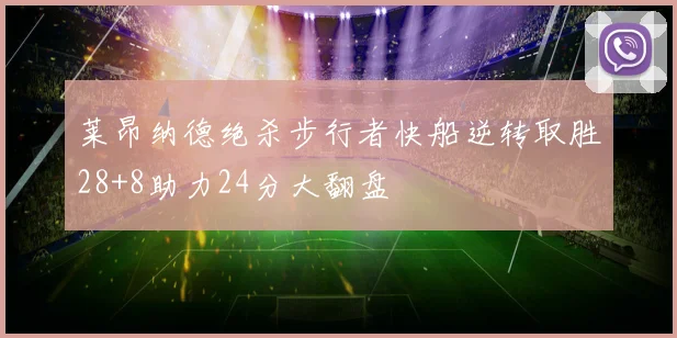 莱昂纳德绝杀步行者快船逆转取胜28+8助力24分大翻盘