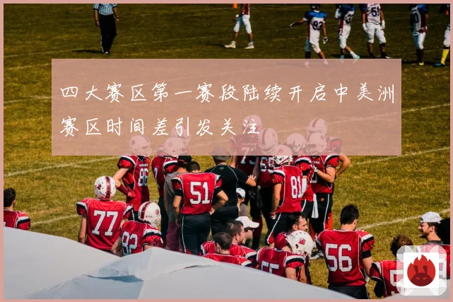 四大赛区第一赛段陆续开启中美洲赛区时间差引发关注